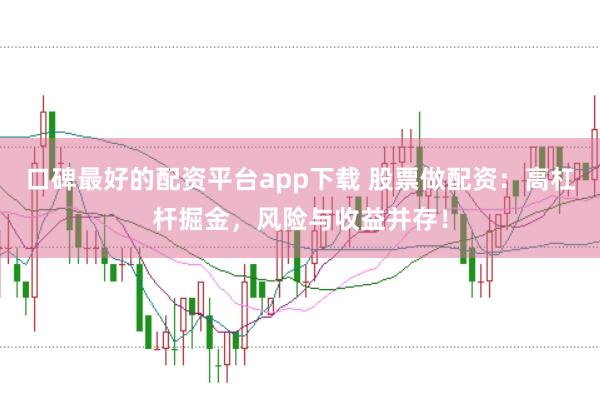 口碑最好的配资平台app下载 股票做配资：高杠杆掘金，风险与收益并存！