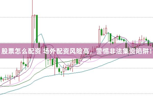 股票怎么配资 场外配资风险高，警惕非法集资陷阱！