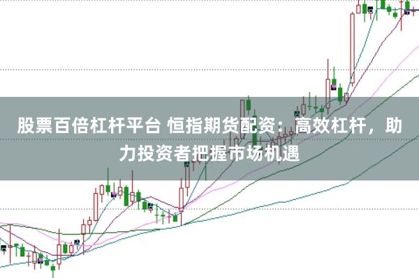 股票百倍杠杆平台 恒指期货配资：高效杠杆，助力投资者把握市场机遇