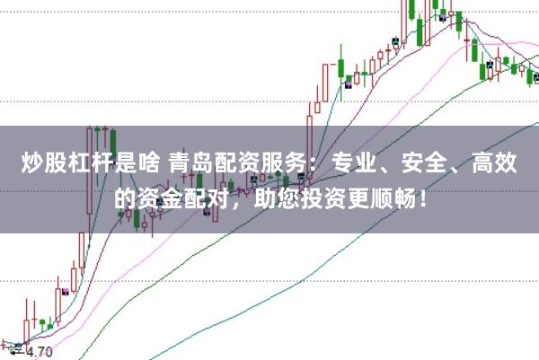 炒股杠杆是啥 青岛配资服务：专业、安全、高效的资金配对，助您投资更顺畅！