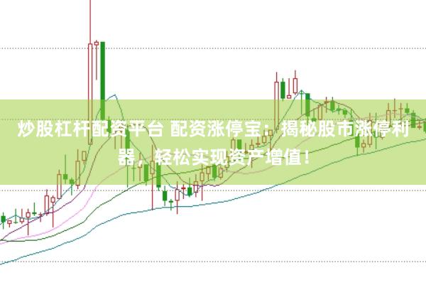 炒股杠杆配资平台 配资涨停宝：揭秘股市涨停利器，轻松实现资产增值！