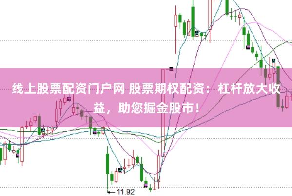线上股票配资门户网 股票期权配资：杠杆放大收益，助您掘金股市！