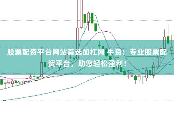 股票配资平台网站首选加杠网 牛资：专业股票配资平台，助您轻松盈利！