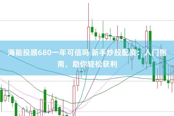 海能投顾680一年可信吗 新手炒股配资：入门指南，助你轻松获利