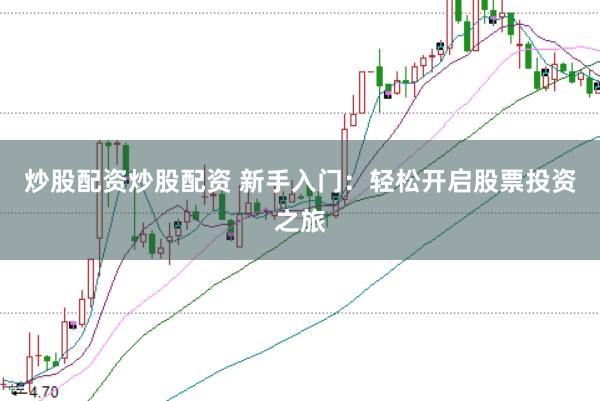 炒股配资炒股配资 新手入门：轻松开启股票投资之旅