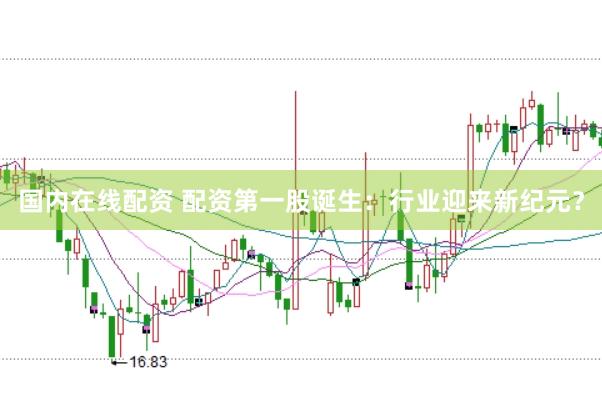 国内在线配资 配资第一股诞生：行业迎来新纪元？