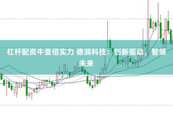 杠杆配资牛壹佰实力 德润科技：创新驱动，智领未来