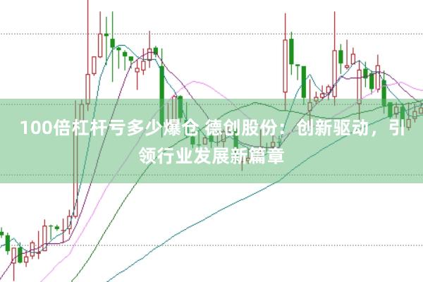 100倍杠杆亏多少爆仓 德创股份：创新驱动，引领行业发展新篇章