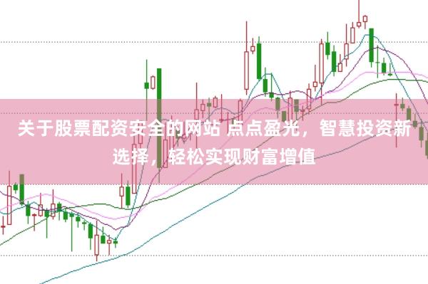 关于股票配资安全的网站 点点盈光，智慧投资新选择，轻松实现财富增值