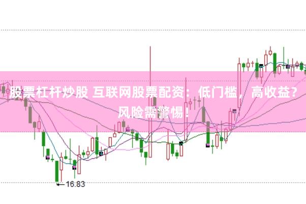 股票杠杆炒股 互联网股票配资：低门槛，高收益？风险需警惕！