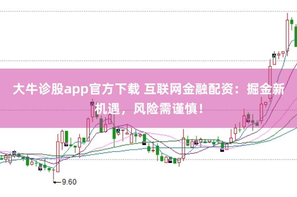 大牛诊股app官方下载 互联网金融配资：掘金新机遇，风险需谨慎！