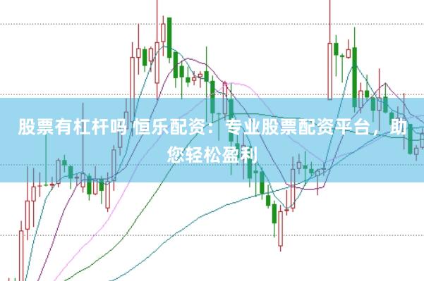 股票有杠杆吗 恒乐配资：专业股票配资平台，助您轻松盈利