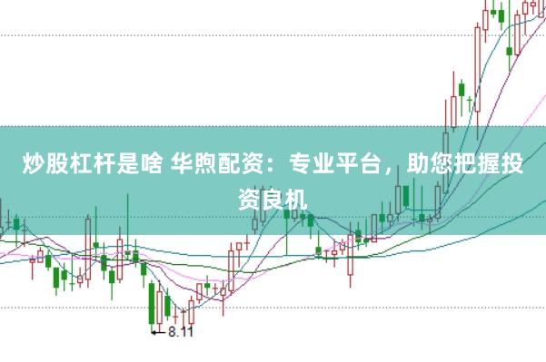 炒股杠杆是啥 华煦配资：专业平台，助您把握投资良机