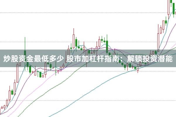 炒股资金最低多少 股市加杠杆指南：解锁投资潜能