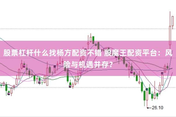 股票杠杆什么找杨方配资不错 股魔王配资平台：风险与机遇并存？
