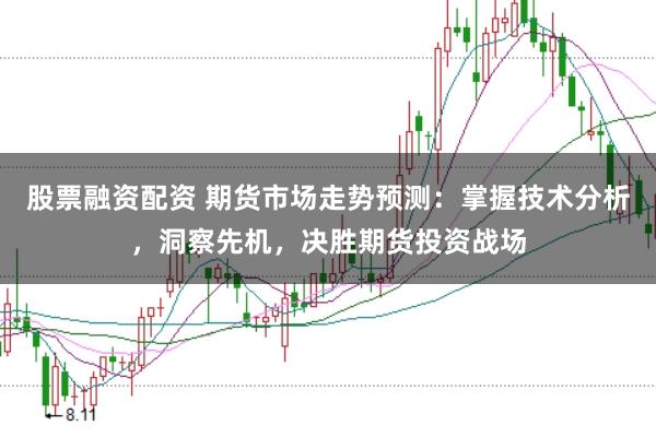 股票融资配资 期货市场走势预测：掌握技术分析，洞察先机，决胜期货投资战场