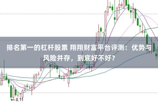 排名第一的杠杆股票 翔翔财富平台评测：优势与风险并存，到底好不好？