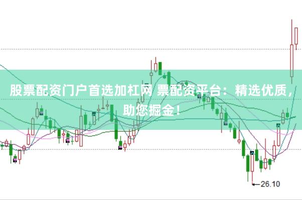 股票配资门户首选加杠网 票配资平台：精选优质，助您掘金！