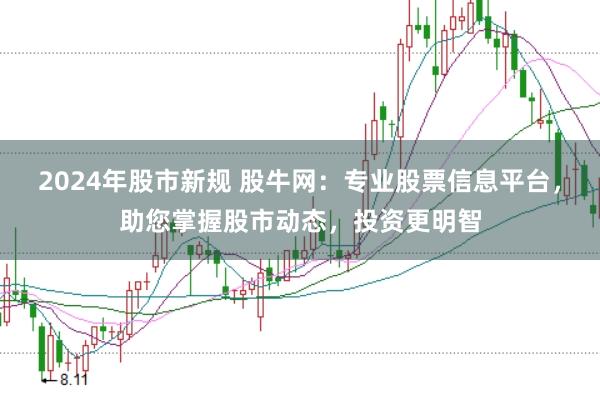2024年股市新规 股牛网：专业股票信息平台，助您掌握股市动态，投资更明智