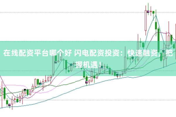 在线配资平台哪个好 闪电配资投资：快速融资，把握机遇！