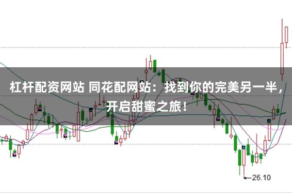 杠杆配资网站 同花配网站：找到你的完美另一半，开启甜蜜之旅！