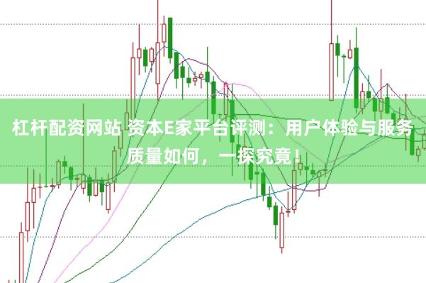 杠杆配资网站 资本E家平台评测：用户体验与服务质量如何，一探究竟！