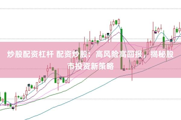 炒股配资杠杆 配资炒股：高风险高回报，揭秘股市投资新策略