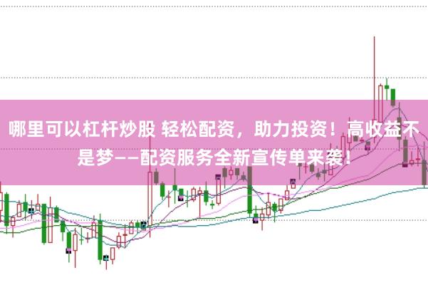 哪里可以杠杆炒股 轻松配资，助力投资！高收益不是梦——配资服务全新宣传单来袭！