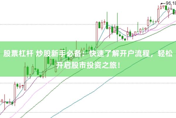 股票杠杆 炒股新手必备：快速了解开户流程，轻松开启股市投资之旅！