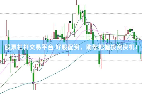股票杠杆交易平台 好股配资，助您把握投资良机！