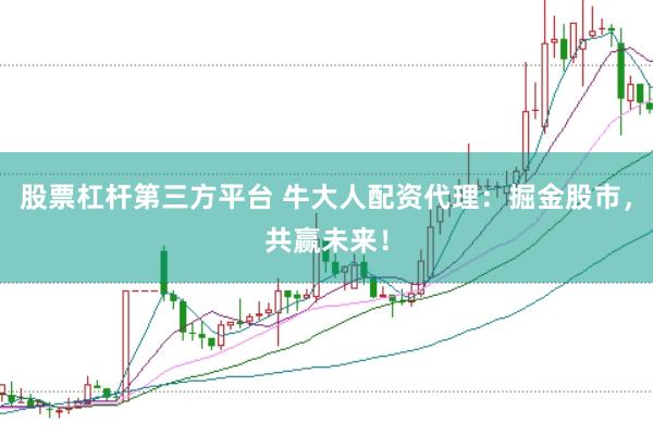 股票杠杆第三方平台 牛大人配资代理：掘金股市，共赢未来！