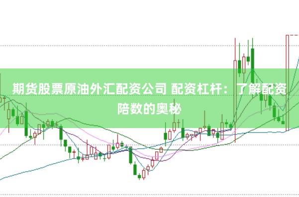 期货股票原油外汇配资公司 配资杠杆：了解配资陪数的奥秘