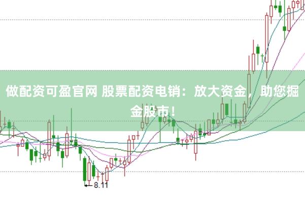 做配资可盈官网 股票配资电销：放大资金，助您掘金股市！