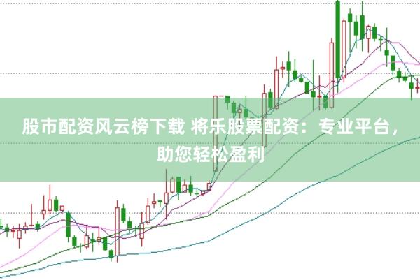 股市配资风云榜下载 将乐股票配资：专业平台，助您轻松盈利