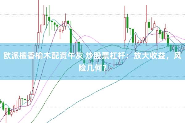 欧派檀香榆木配资午灰 炒股票杠杆：放大收益，风险几何？