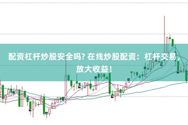 配资杠杆炒股安全吗? 在线炒股配资：杠杆交易，放大收益！