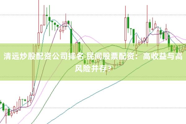 清远炒股配资公司排名 民间股票配资：高收益与高风险并存？