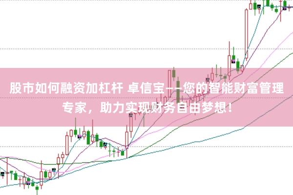 股市如何融资加杠杆 卓信宝——您的智能财富管理专家，助力实现财务自由梦想！