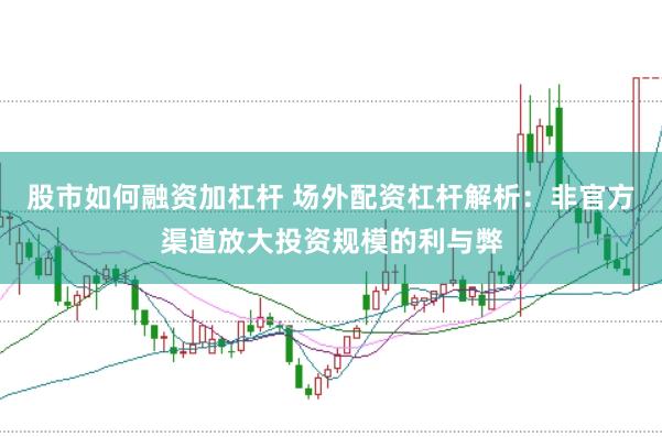 股市如何融资加杠杆 场外配资杠杆解析：非官方渠道放大投资规模的利与弊