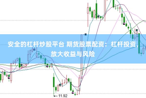 安全的杠杆炒股平台 期货股票配资：杠杆投资，放大收益与风险