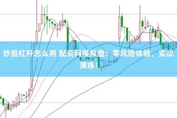 炒股杠杆怎么用 配资网模拟盘：零风险体验，实战演练！