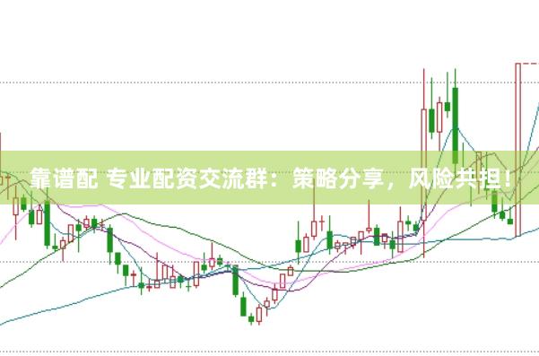 靠谱配 专业配资交流群：策略分享，风险共担！