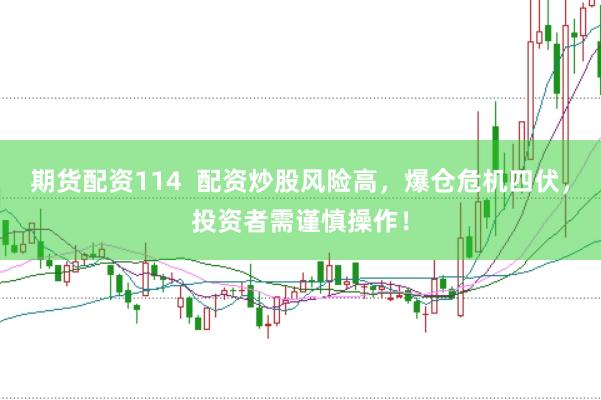 期货配资114  配资炒股风险高，爆仓危机四伏，投资者需谨慎操作！