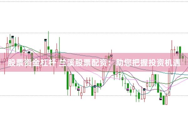 股票资金杠杆 兰溪股票配资：助您把握投资机遇