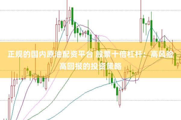 正规的国内原油配资平台 股票十倍杠杆：高风险高回报的投资策略