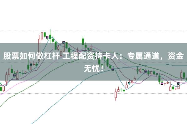 股票如何做杠杆 工程配资持卡人：专属通道，资金无忧！
