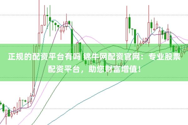 正规的配资平台有吗 锦牛网配资官网：专业股票配资平台，助您财富增值！