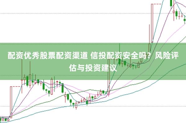 配资优秀股票配资渠道 信投配资安全吗？风险评估与投资建议