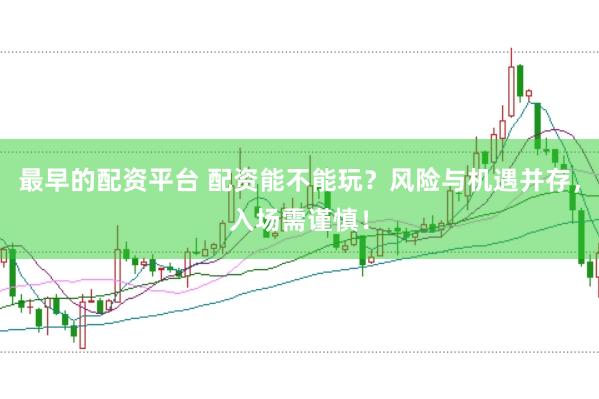 最早的配资平台 配资能不能玩？风险与机遇并存，入场需谨慎！