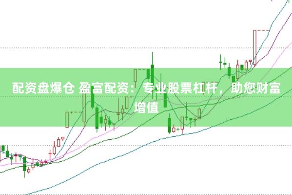 配资盘爆仓 盈富配资：专业股票杠杆，助您财富增值